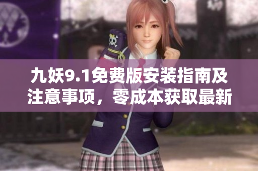 九妖9.1免费版安装指南及注意事项，零成本获取最新版本使用方法