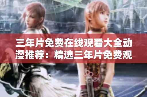 三年片免费在线观看大全动漫推荐：精选三年片免费观看资源分享
