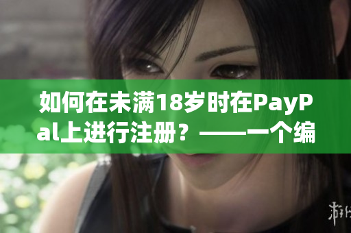 如何在未满18岁时在PayPal上进行注册？——一个编辑的思考