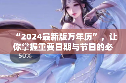 “2024最新版万年历”，让你掌握重要日期与节日的必备工具