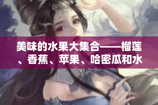 美味的水果大集合——榴莲、香蕉、苹果、哈密瓜和水蜜桃
