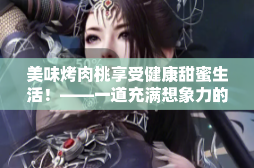 美味烤肉桃享受健康甜蜜生活！——一道充满想象力的烤肉桃菜谱