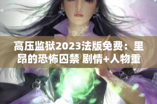 高压监狱2023法版免费：里昂的恐怖囚禁 剧情+人物重铸经典