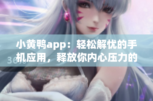 小黄鸭app：轻松解忧的手机应用，释放你内心压力的终极神器
