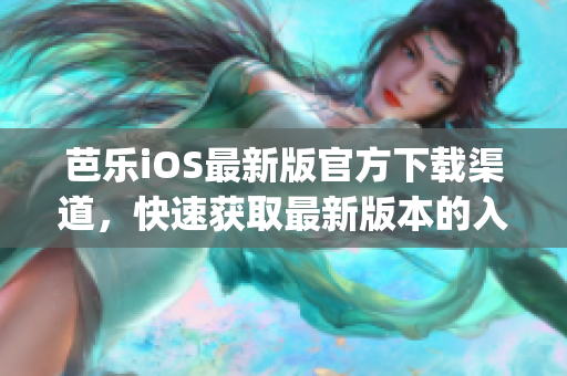 芭乐iOS最新版官方下载渠道，快速获取最新版本的入口(1)