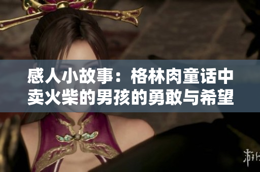 感人小故事：格林肉童话中卖火柴的男孩的勇敢与希望