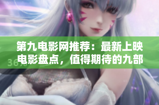 第九电影网推荐：最新上映电影盘点，值得期待的九部佳作！