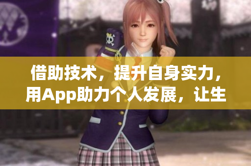 借助技术，提升自身实力，用App助力个人发展，让生活更美好