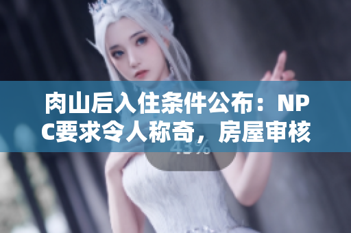 肉山后入住条件公布：NPC要求令人称奇，房屋审核严格