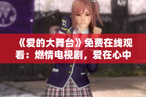 《爱的大舞台》免费在线观看：燃情电视剧，爱在心中激荡