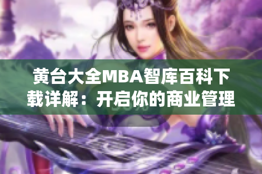 黄台大全MBA智库百科下载详解：开启你的商业管理之路(1)