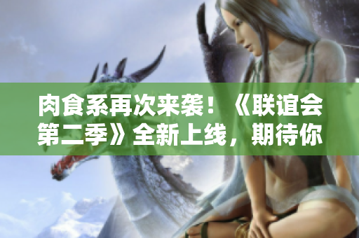 肉食系再次来袭！《联谊会第二季》全新上线，期待你的加入