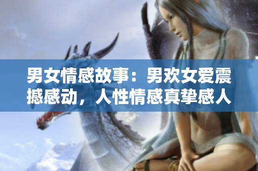 男女情感故事：男欢女爱震撼感动，人性情感真挚感人。