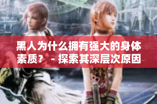 黑人为什么拥有强大的身体素质？ - 探索其深层次原因