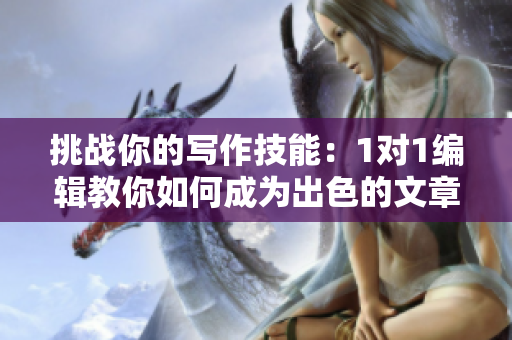 挑战你的写作技能：1对1编辑教你如何成为出色的文章写手