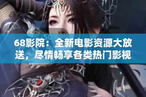 68影院：全新电影资源大放送，尽情畅享各类热门影视作品