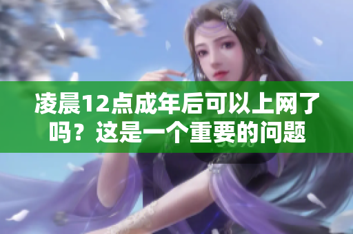 凌晨12点成年后可以上网了吗？这是一个重要的问题