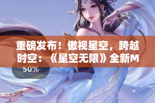 重磅发布！傲视星空，跨越时空：《星空无限》全新MV上线