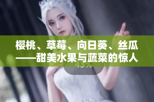 樱桃、草莓、向日葵、丝瓜——甜美水果与蔬菜的惊人益处