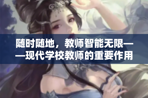 随时随地，教师智能无限——现代学校教师的重要作用