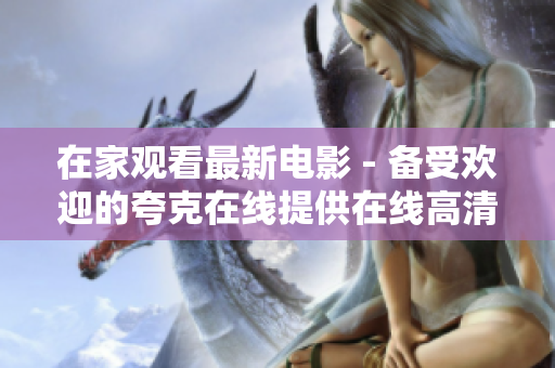在家观看最新电影 - 备受欢迎的夸克在线提供在线高清观看体验