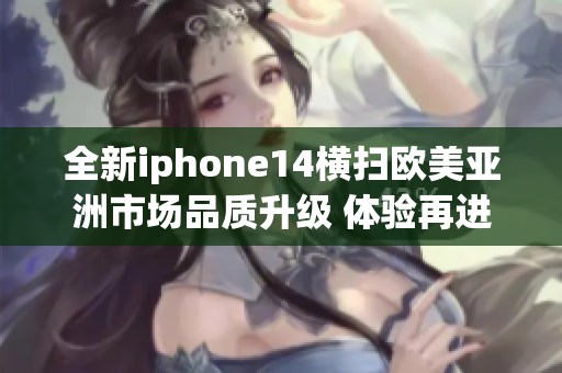 全新iphone14横扫欧美亚洲市场品质升级 体验再进化