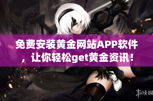 免费安装黄金网站APP软件，让你轻松get黄金资讯！