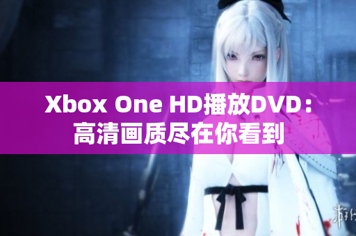 Xbox One HD播放DVD：高清画质尽在你看到