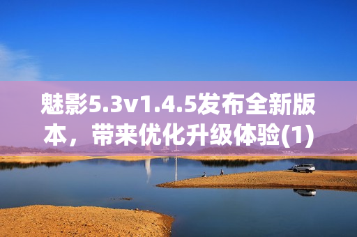 魅影5.3v1.4.5发布全新版本，带来优化升级体验(1)