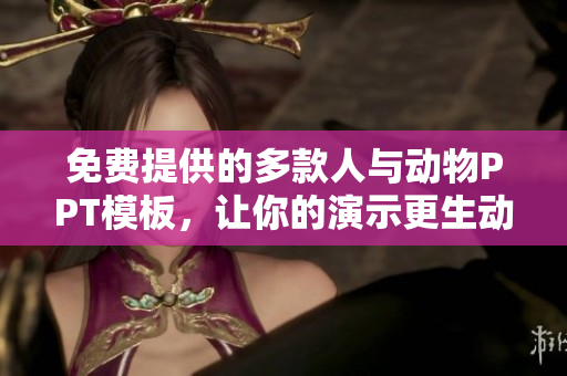 免费提供的多款人与动物PPT模板，让你的演示更生动有趣！