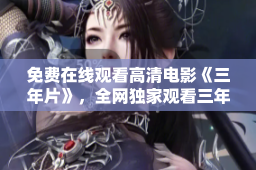 免费在线观看高清电影《三年片》，全网独家观看三年片电影，观看三年片电影的网站在哪里找