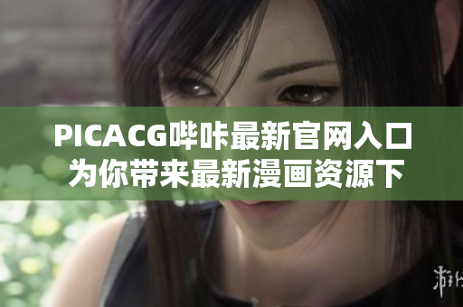 PICACG哔咔最新官网入口 为你带来最新漫画资源下载