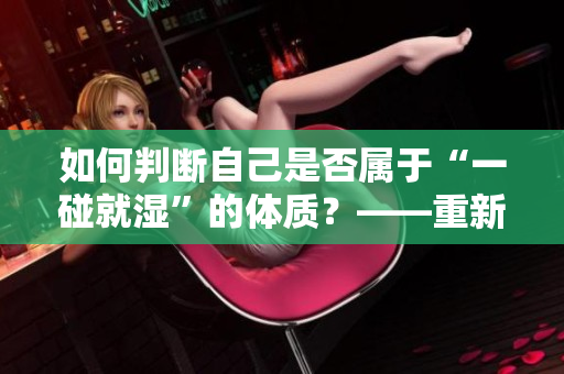 如何判断自己是否属于“一碰就湿”的体质？——重新认识身体湿润程度