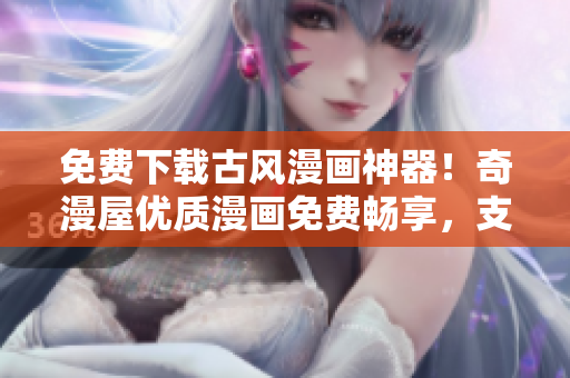 免费下载古风漫画神器！奇漫屋优质漫画免费畅享，支持下拉式浏览！