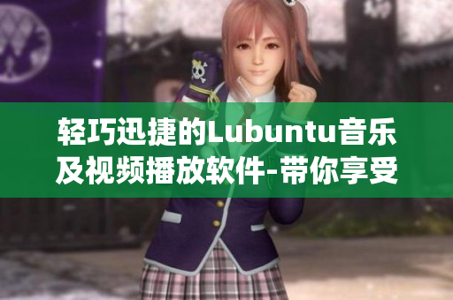 轻巧迅捷的Lubuntu音乐及视频播放软件-带你享受流畅媒体体验(1)