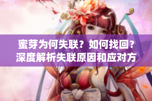 蜜芽为何失联？如何找回？深度解析失联原因和应对方法(1)