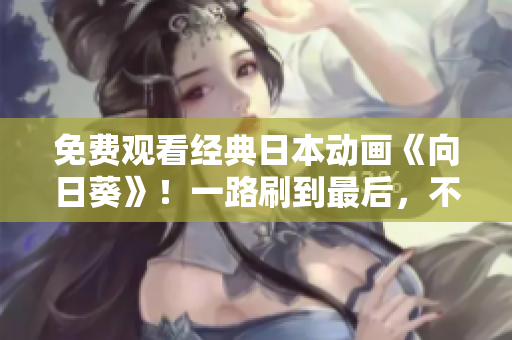 免费观看经典日本动画《向日葵》！一路刷到最后，不容错过