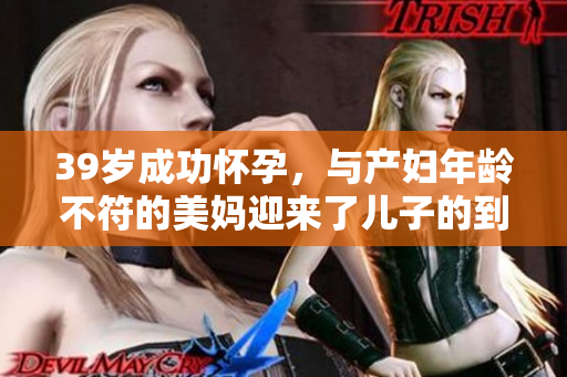 39岁成功怀孕，与产妇年龄不符的美妈迎来了儿子的到来