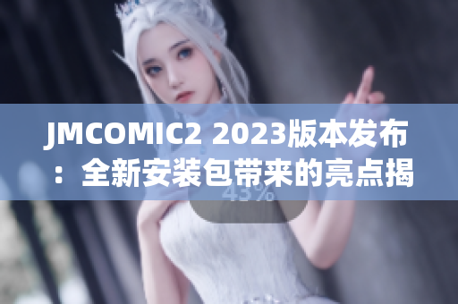 JMCOMIC2 2023版本发布：全新安装包带来的亮点揭秘