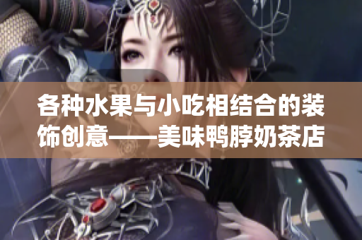 各种水果与小吃相结合的装饰创意——美味鸭脖奶茶店里的视觉盛宴(1)