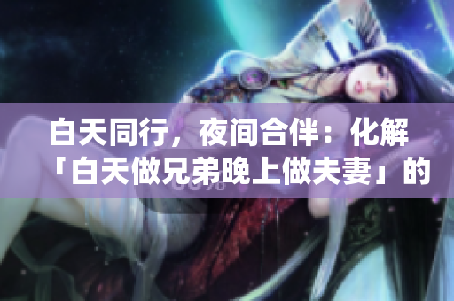 白天同行，夜间合伴：化解「白天做兄弟晚上做夫妻」的困惑(1)