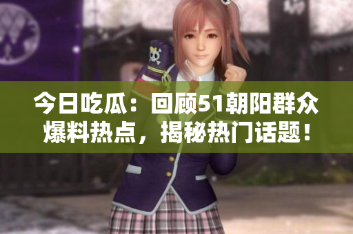 今日吃瓜：回顾51朝阳群众爆料热点，揭秘热门话题！