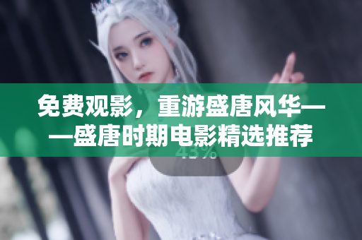 免费观影，重游盛唐风华——盛唐时期电影精选推荐