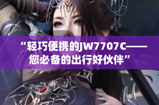 “轻巧便携的JW7707C——您必备的出行好伙伴”