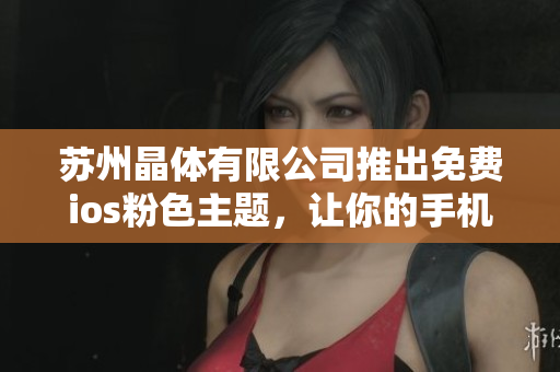 苏州晶体有限公司推出免费ios粉色主题，让你的手机焕发新生