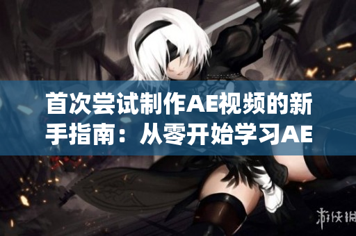 首次尝试制作AE视频的新手指南：从零开始学习AE视频制作技巧(1)