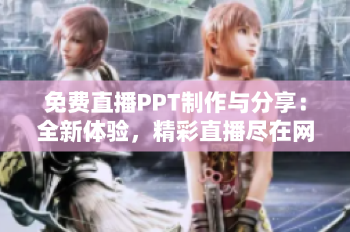 免费直播PPT制作与分享：全新体验，精彩直播尽在网站