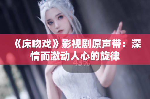 《床吻戏》影视剧原声带：深情而激动人心的旋律