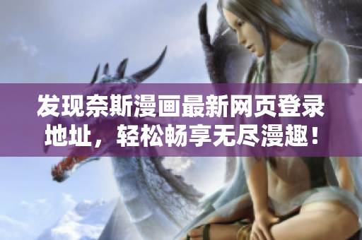 发现奈斯漫画最新网页登录地址，轻松畅享无尽漫趣！