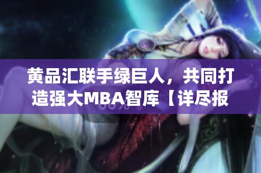 黄品汇联手绿巨人，共同打造强大MBA智库【详尽报道】(1)